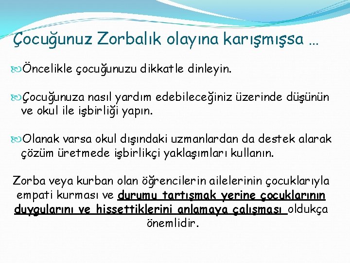 Çocuğunuz Zorbalık olayına karışmışsa … Öncelikle çocuğunuzu dikkatle dinleyin. Çocuğunuza nasıl yardım edebileceğiniz üzerinde