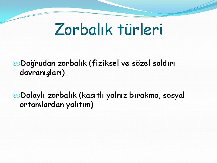 Zorbalık türleri Doğrudan zorbalık (fiziksel ve sözel saldırı davranışları) Dolaylı zorbalık (kasıtlı yalnız bırakma,