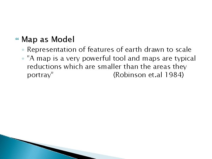  Map as Model ◦ Representation of features of earth drawn to scale ◦