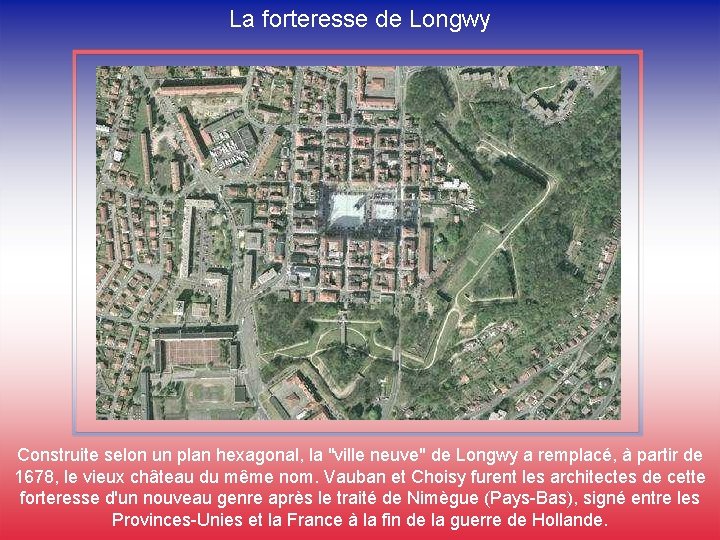 La forteresse de Longwy Construite selon un plan hexagonal, la "ville neuve" de Longwy