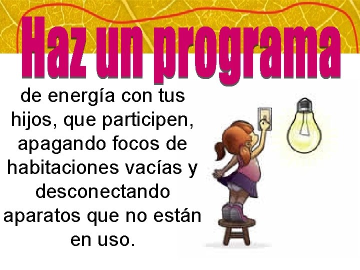 de energía con tus hijos, que participen, apagando focos de habitaciones vacías y desconectando