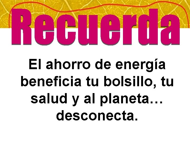 El ahorro de energía beneficia tu bolsillo, tu salud y al planeta… desconecta. 