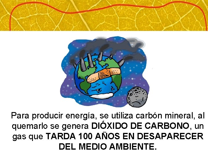 Para producir energía, se utiliza carbón mineral, al quemarlo se genera DIÓXIDO DE CARBONO,