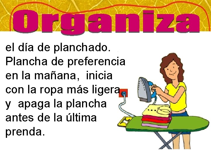 el día de planchado. Plancha de preferencia en la mañana, inicia con la ropa