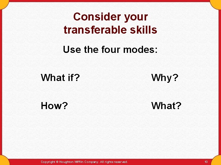 Consider your transferable skills Use the four modes: What if? Why? How? What? Copyright