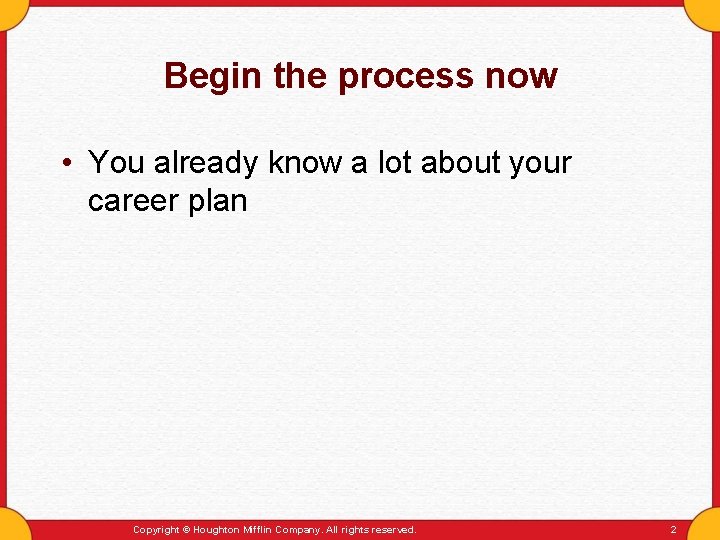 Begin the process now • You already know a lot about your career plan