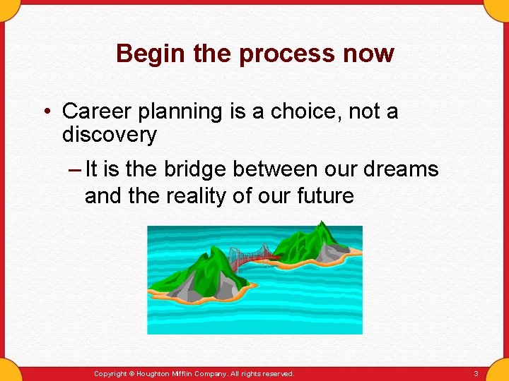 Begin the process now • Career planning is a choice, not a discovery –