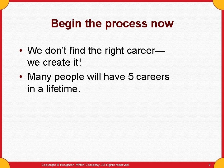 Begin the process now • We don’t find the right career— we create it!