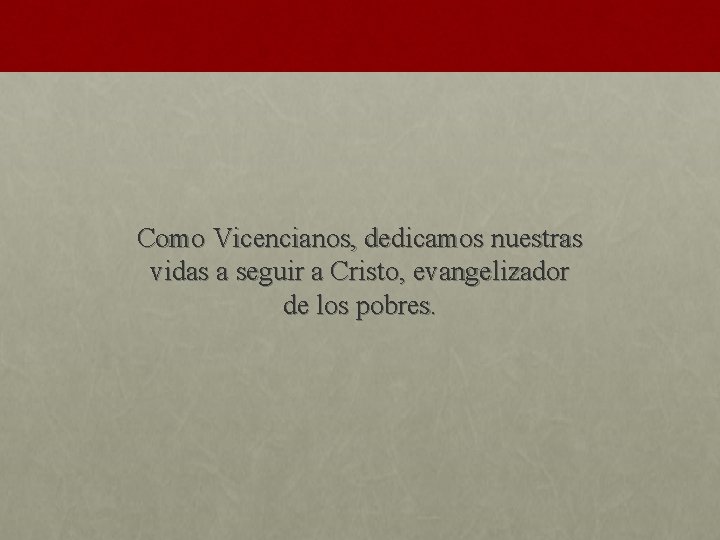 Como Vicencianos, dedicamos nuestras vidas a seguir a Cristo, evangelizador de los pobres. 