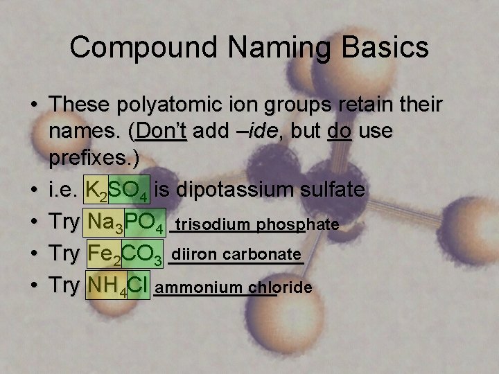 Compound Naming Basics • These polyatomic ion groups retain their names. (Don’t add –ide,