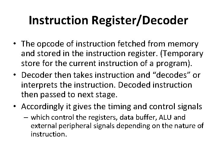Instruction Register/Decoder • The opcode of instruction fetched from memory and stored in the Instruction Register/Decoder • The opcode of instruction fetched from memory and stored in the