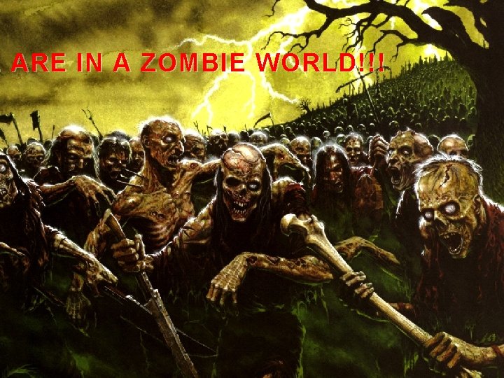 E ARE IN A ZOMBIE WORLD!!! 