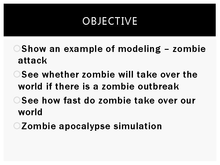 OBJECTIVE Show an example of modeling – zombie attack See whether zombie will take