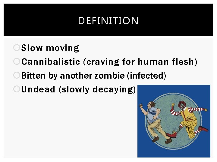 DEFINITION Slow moving Cannibalistic (craving for human flesh) Bitten by another zombie (infected) Undead
