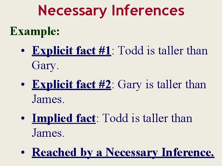 Necessary Inferences Example: • Explicit fact #1: Todd is taller than Gary. • Explicit