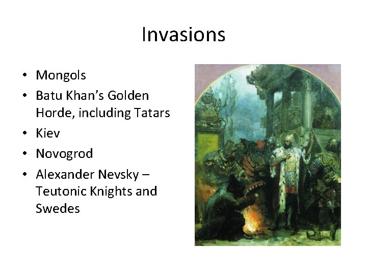 Invasions • Mongols • Batu Khan’s Golden Horde, including Tatars • Kiev • Novogrod