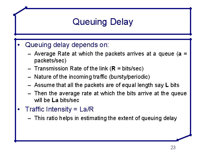 Queuing Delay • Queuing delay depends on: – Average Rate at which the packets
