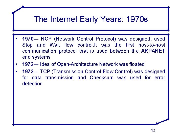 The Internet Early Years: 1970 s • 1970 --- NCP (Network Control Protocol) was