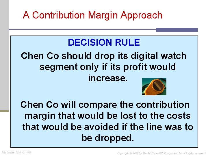 A Contribution Margin Approach DECISION RULE Chen Co should drop its digital watch segment