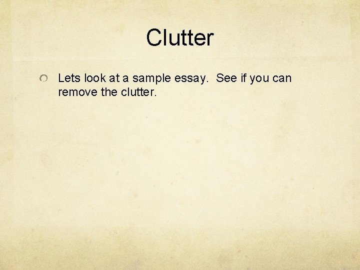 Clutter Lets look at a sample essay. See if you can remove the clutter.