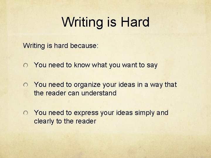 Writing is Hard Writing is hard because: You need to know what you want