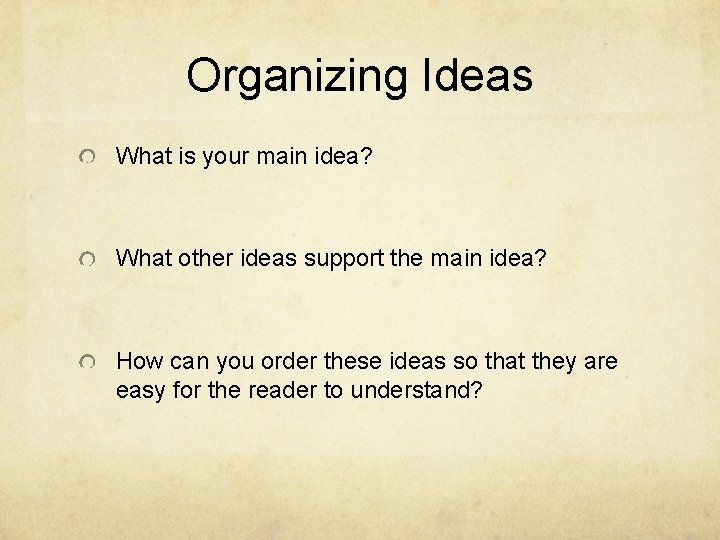 Organizing Ideas What is your main idea? What other ideas support the main idea?