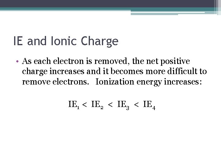 IE and Ionic Charge • As each electron is removed, the net positive charge