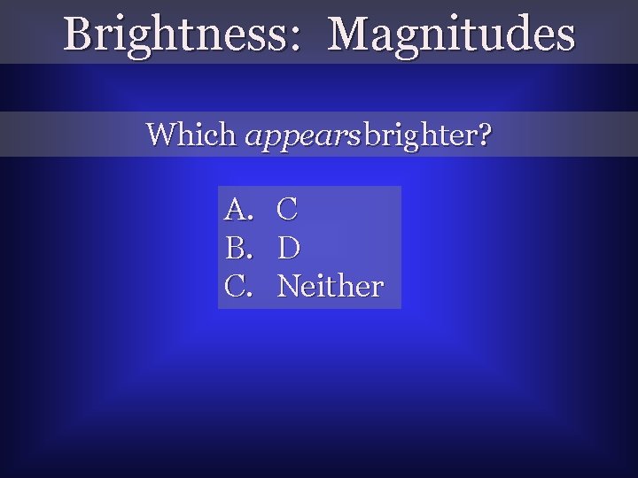 Brightness: Magnitudes Which appears brighter? A. B. C. C D Neither 