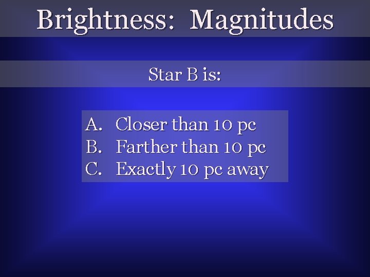 Brightness: Magnitudes Star B is: A. Closer than 10 pc B. Farther than 10