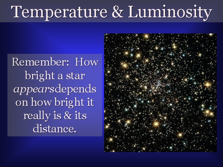 Temperature & Luminosity Remember: How bright a star appears depends on how bright it