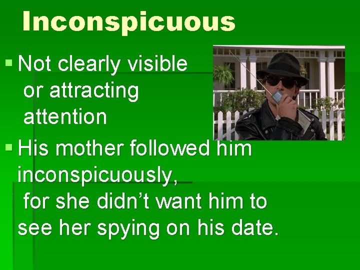 Inconspicuous § Not clearly visible or attracting attention § His mother followed him inconspicuously,