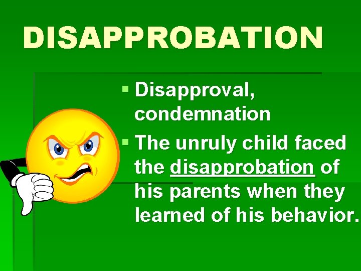 DISAPPROBATION § Disapproval, condemnation § The unruly child faced the disapprobation of his parents