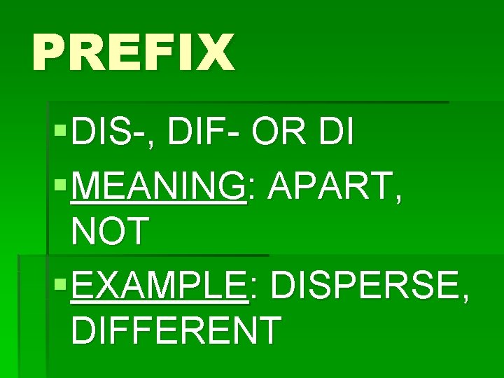 PREFIX § DIS-, DIF- OR DI § MEANING: APART, NOT § EXAMPLE: DISPERSE, DIFFERENT