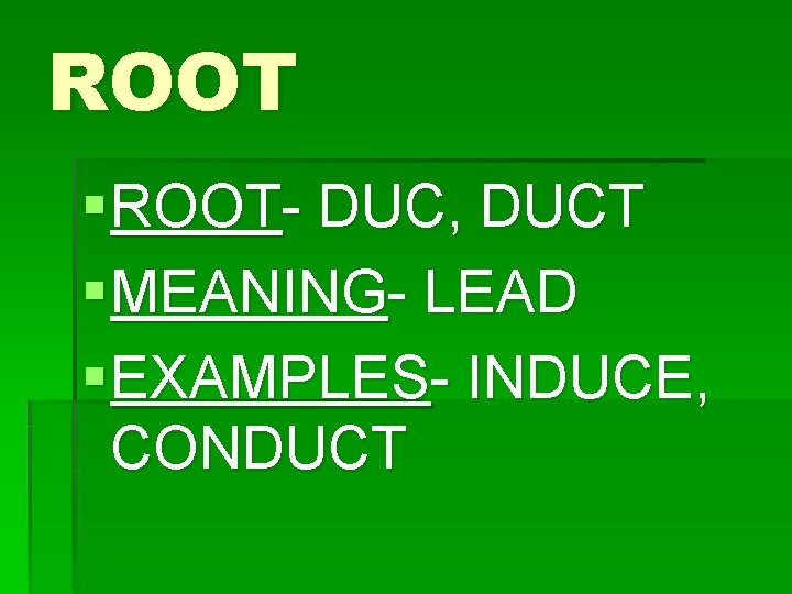 ROOT § ROOT- DUC, DUCT § MEANING- LEAD § EXAMPLES- INDUCE, CONDUCT 