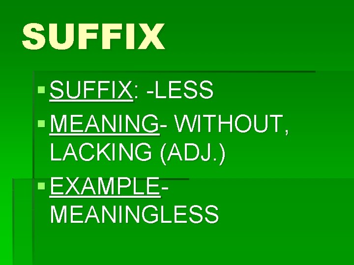 SUFFIX § SUFFIX: -LESS § MEANING- WITHOUT, LACKING (ADJ. ) § EXAMPLEMEANINGLESS 