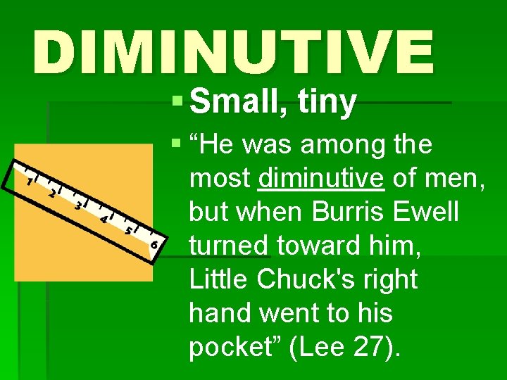 DIMINUTIVE § Small, tiny § “He was among the most diminutive of men, but