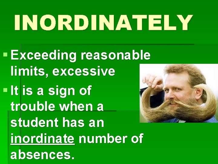 INORDINATELY § Exceeding reasonable limits, excessive § It is a sign of trouble when