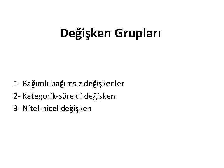 Değişken Grupları 1 - Bağımlı-bağımsız değişkenler 2 - Kategorik-sürekli değişken 3 - Nitel-nicel değişken