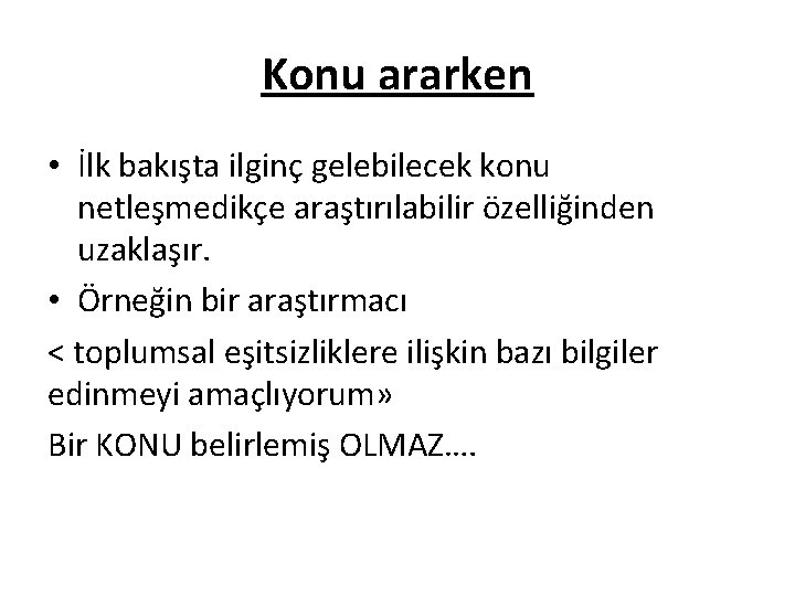 Konu ararken • İlk bakışta ilginç gelebilecek konu netleşmedikçe araştırılabilir özelliğinden uzaklaşır. • Örneğin