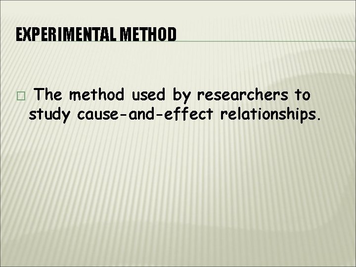 EXPERIMENTAL METHOD � The method used by researchers to study cause-and-effect relationships. 