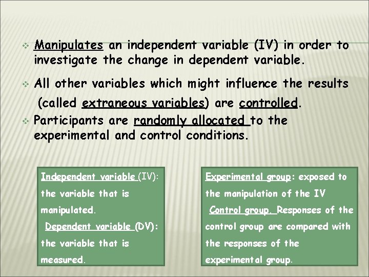 v v Manipulates an independent variable (IV) in order to investigate the change in