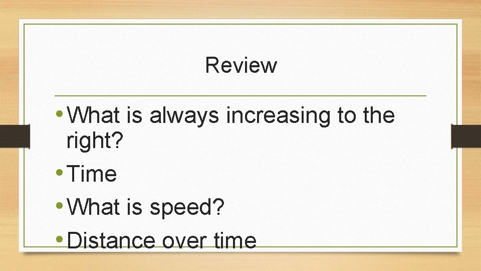 Review • What is always increasing to the right? • Time • What is