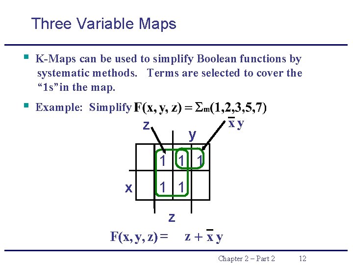 Three Variable Maps § K-Maps can be used to simplify Boolean functions by systematic Three Variable Maps § K-Maps can be used to simplify Boolean functions by systematic
