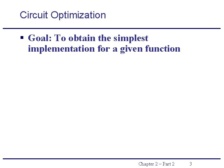 Circuit Optimization § Goal: To obtain the simplest implementation for a given function Chapter Circuit Optimization § Goal: To obtain the simplest implementation for a given function Chapter