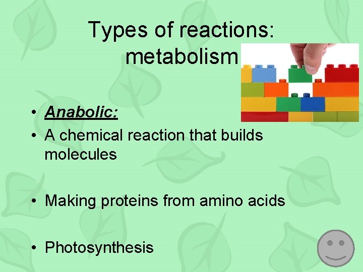 Types of reactions: metabolism • Anabolic: • A chemical reaction that builds molecules •