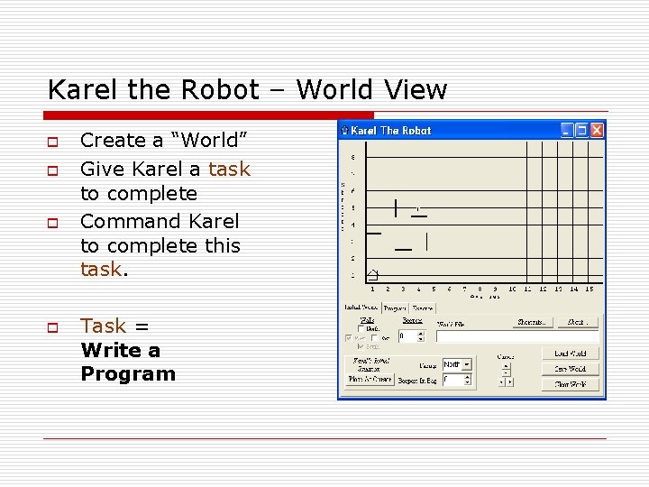 Karel the Robot – World View o o Create a “World” Give Karel a