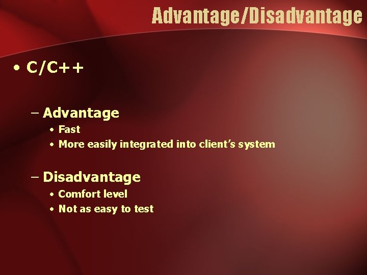 Advantage/Disadvantage • C/C++ – Advantage • Fast • More easily integrated into client’s system Advantage/Disadvantage • C/C++ – Advantage • Fast • More easily integrated into client’s system