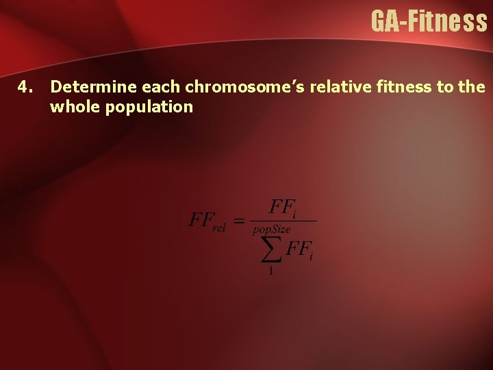 GA-Fitness 4. Determine each chromosome’s relative fitness to the whole population GA-Fitness 4. Determine each chromosome’s relative fitness to the whole population