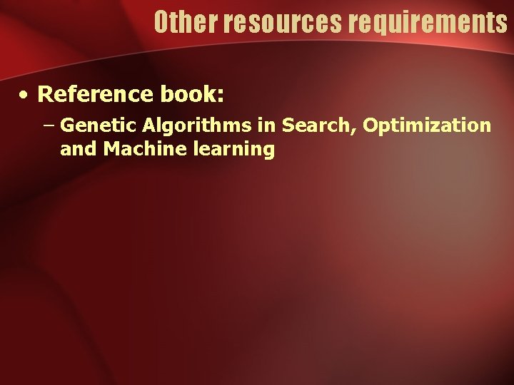 Other resources requirements • Reference book: – Genetic Algorithms in Search, Optimization and Machine Other resources requirements • Reference book: – Genetic Algorithms in Search, Optimization and Machine
