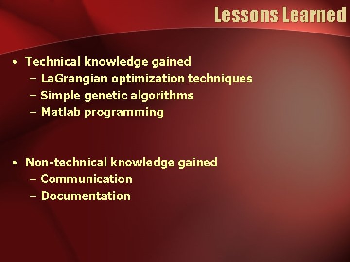 Lessons Learned • Technical knowledge gained – La. Grangian optimization techniques – Simple genetic Lessons Learned • Technical knowledge gained – La. Grangian optimization techniques – Simple genetic